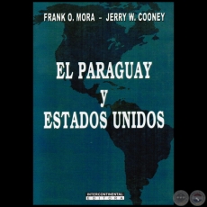 EL PARAGUAY Y ESTADOS UNIDOS - Autores: FRANK O. MORA y JERRY W. COONEY - Ao: 2009